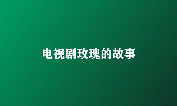 电视剧玫瑰的故事