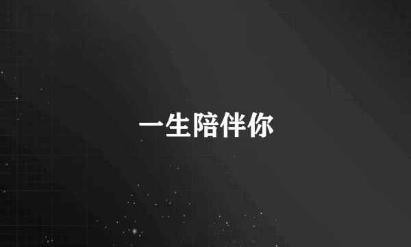 一生陪伴你