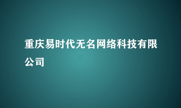 重庆易时代无名网络科技有限公司