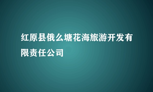 红原县俄么塘花海旅游开发有限责任公司