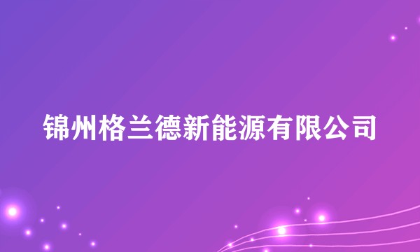 锦州格兰德新能源有限公司