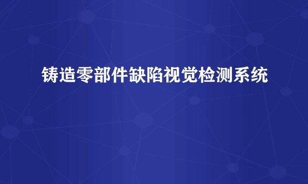 铸造零部件缺陷视觉检测系统