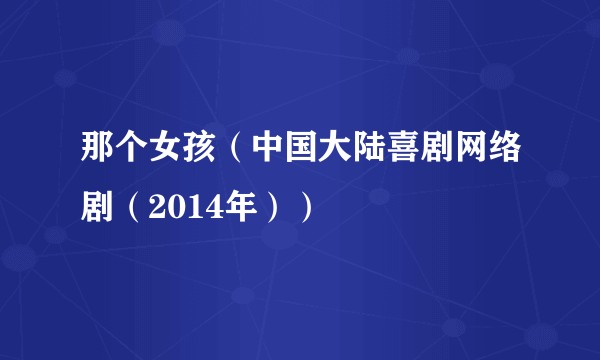 那个女孩（中国大陆喜剧网络剧（2014年））