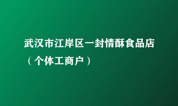武汉市江岸区一封情酥食品店（个体工商户）