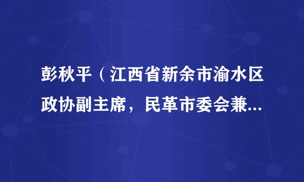 彭秋平（江西省新余市渝水区政协副主席，民革市委会兼职副主委）