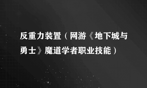 反重力装置（网游《地下城与勇士》魔道学者职业技能）