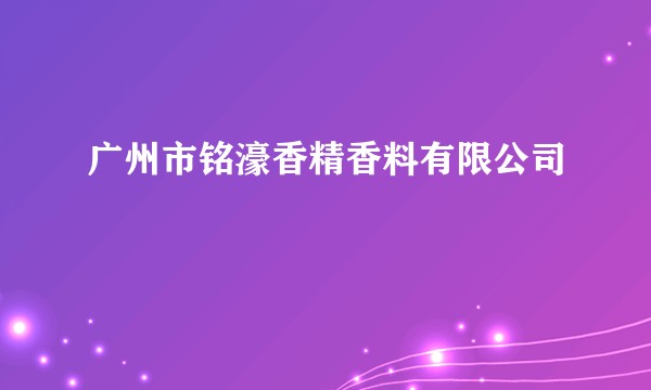 广州市铭濠香精香料有限公司