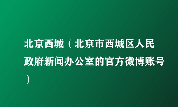 北京西城（北京市西城区人民政府新闻办公室的官方微博账号）