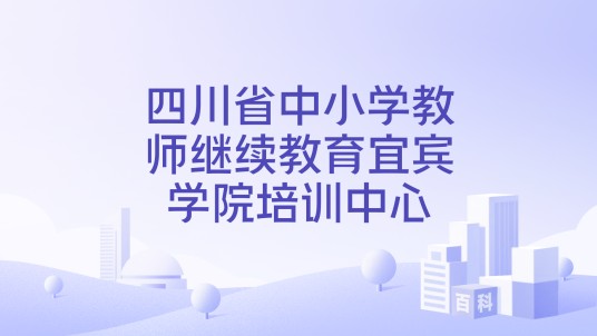 四川省中小学教师继续教育宜宾学院培训中心