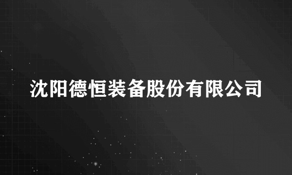 沈阳德恒装备股份有限公司