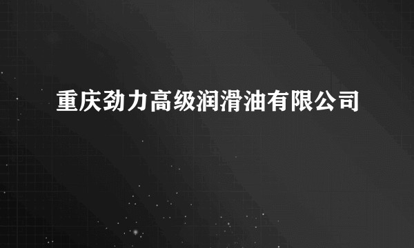 重庆劲力高级润滑油有限公司