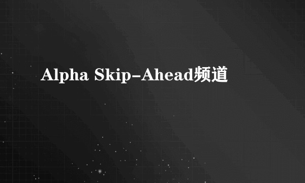 Alpha Skip-Ahead频道