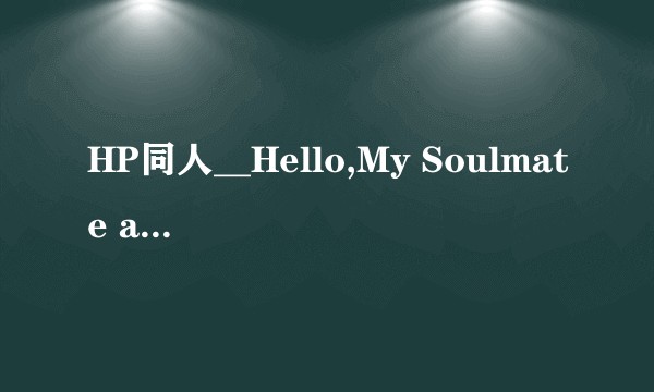 HP同人__Hello,My Soulmate and Lover