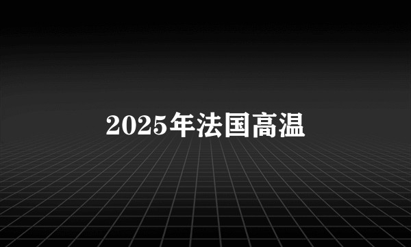2025年法国高温