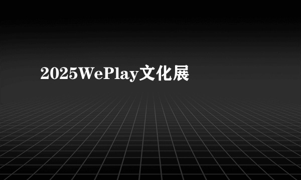 2025WePlay文化展