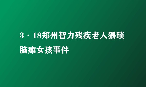 3·18郑州智力残疾老人猥琐脑瘫女孩事件