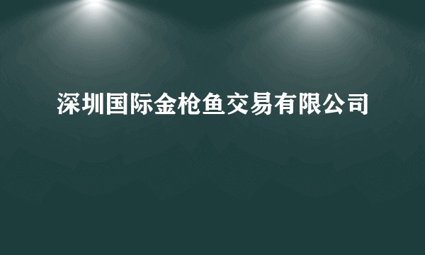 深圳国际金枪鱼交易有限公司