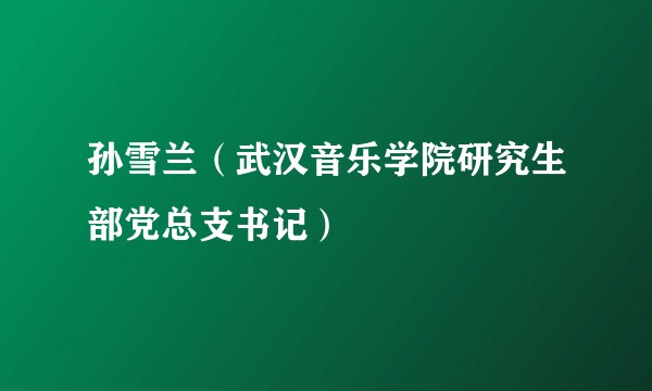 孙雪兰（武汉音乐学院研究生部党总支书记）