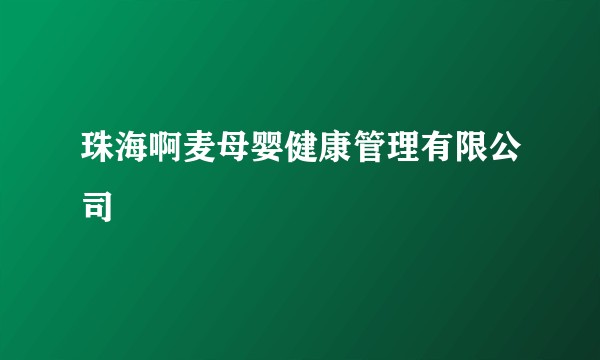 珠海啊麦母婴健康管理有限公司