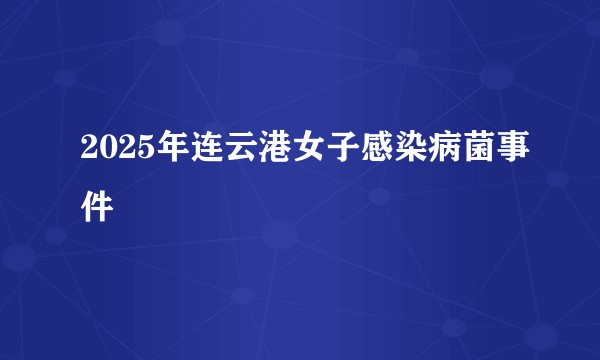 2025年连云港女子感染病菌事件