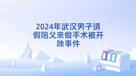 2024年武汉男子请假陪父亲做手术被开除事件