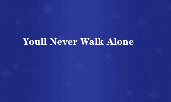 Youll Never Walk Alone