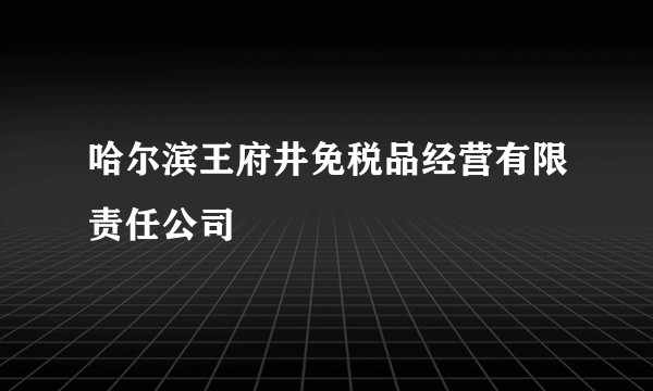 哈尔滨王府井免税品经营有限责任公司