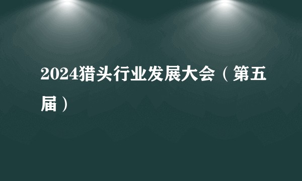 2024猎头行业发展大会（第五届）