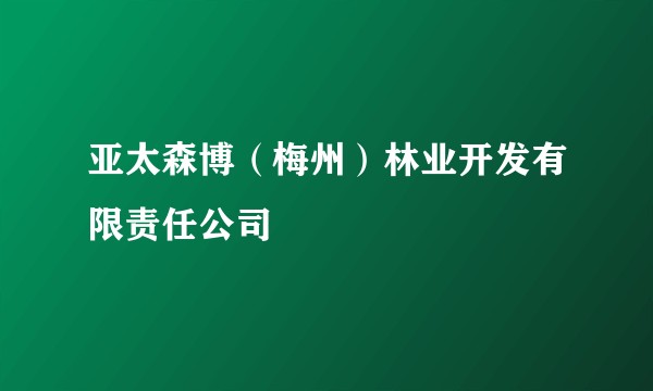 亚太森博（梅州）林业开发有限责任公司
