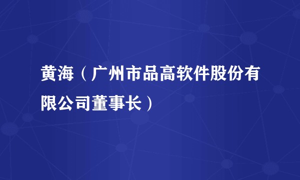黄海（广州市品高软件股份有限公司董事长）