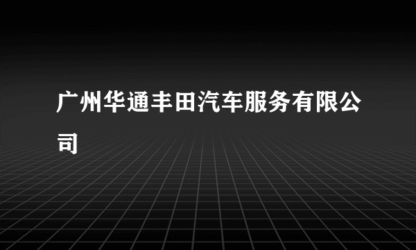 广州华通丰田汽车服务有限公司