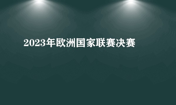 2023年欧洲国家联赛决赛