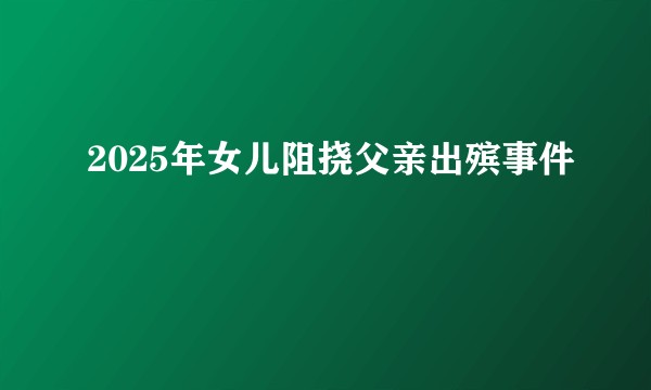 2025年女儿阻挠父亲出殡事件