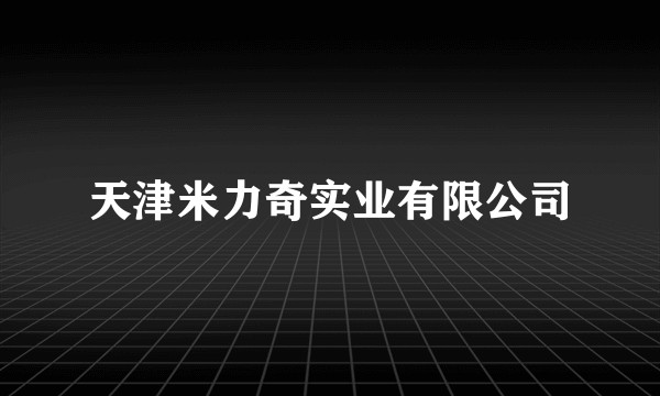 天津米力奇实业有限公司