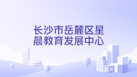 长沙市岳麓区星晨教育发展中心