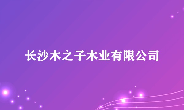 长沙木之子木业有限公司