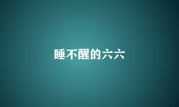 睡不醒的六六
