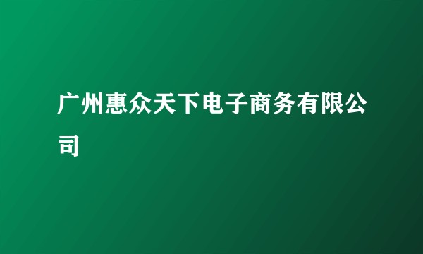 广州惠众天下电子商务有限公司
