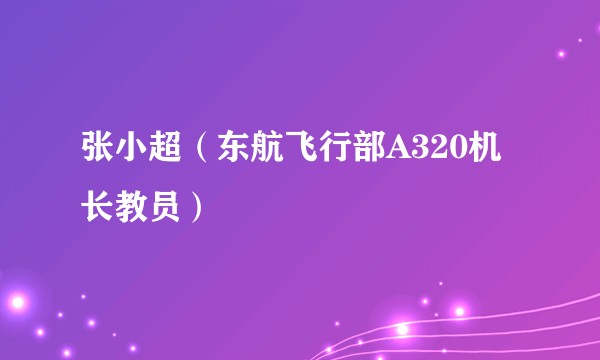 张小超（东航飞行部A320机长教员）