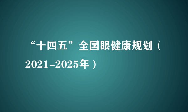 “十四五”全国眼健康规划(2021-2025年)