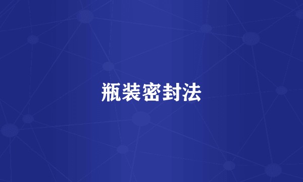 瓶装密封法