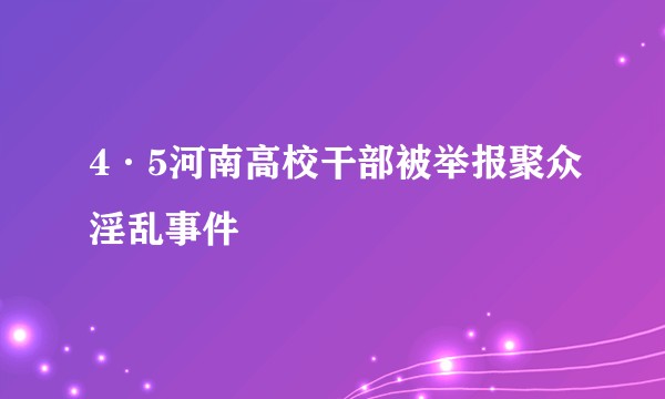 4·5河南高校干部被举报聚众淫乱事件