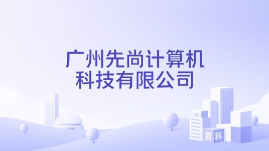 广州先尚计算机科技有限公司