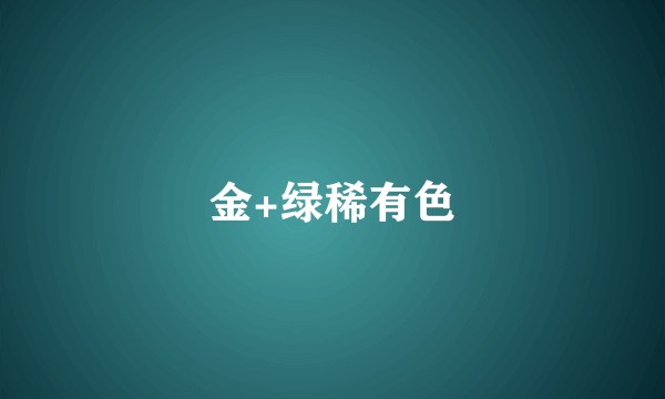 金+绿稀有色