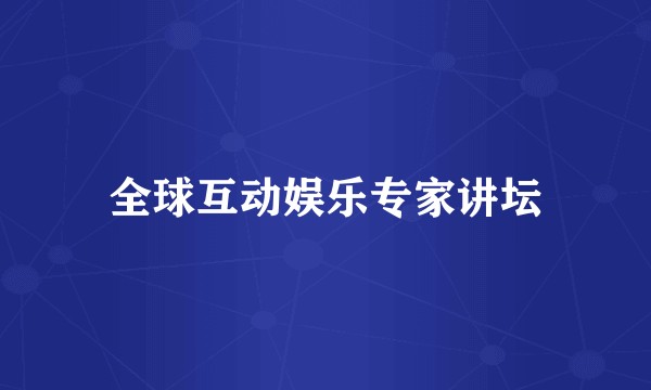 全球互动娱乐专家讲坛