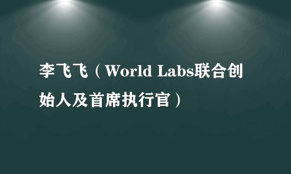 李飞飞（World Labs联合创始人及首席执行官）