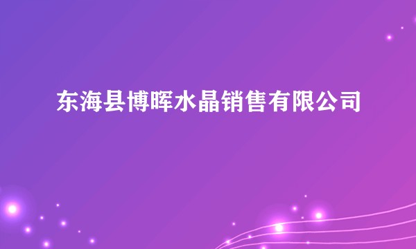 东海县博晖水晶销售有限公司
