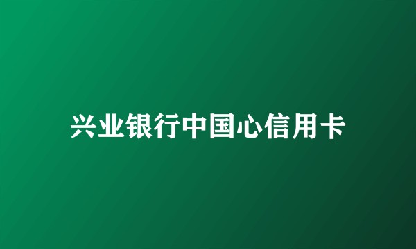 兴业银行中国心信用卡