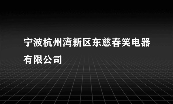 宁波杭州湾新区东慈春笑电器有限公司