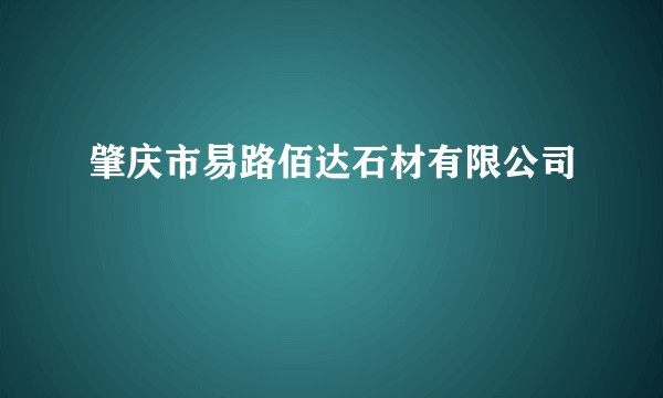 肇庆市易路佰达石材有限公司